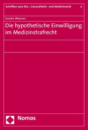 Die hypothetische Einwilligung im Medizinstrafrecht de Sandra Wiesner