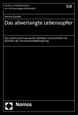 Das Abverlangte Lebensopfer: Das Lebensrecht Deutscher Soldaten Und Zivilisten Im Zeitalter Der Terrorismusbekampfung de Janina Gauder