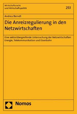 Die Anreizregulierung in Den Netzwirtschaften: 'Eine Sektorubergreifende Untersuchung Der Netzwirtschaften Energie, Telekommunikation Und Eisenbahn' de Andrea Berndt