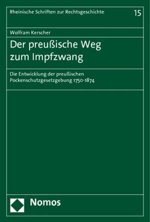 Der Preussische Weg Zum Impfzwang: Die Entwicklung Der Preussischen Pockenschutzgesetzgebung 1750-1874 de Wolfram Kerscher