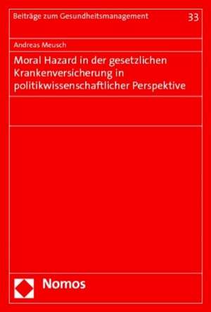 Moral Hazard in Der Gesetzlichen Krankenversicherung in Politikwissenschaftlicher Perspektive: Verfassungs- Und Europarechtliche Aspekte de Andreas Meusch