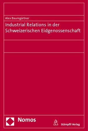 Industrial Relations in der Schweizerischen Eidgenossenschaft de Alex Baumgärtner