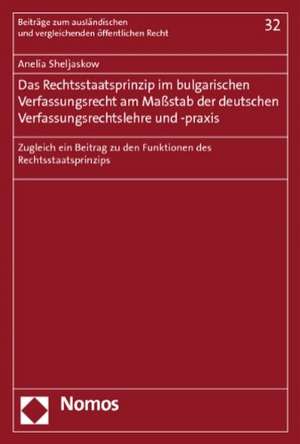 Das Rechtsstaatsprinzip Im Bulgarischen Verfassungsrecht Am Massstab Der Deutschen Verfassungsrechtslehre Und -Praxis: Zugleich Ein Beitrag Zu Den Fun de Anelia Sheljaskow