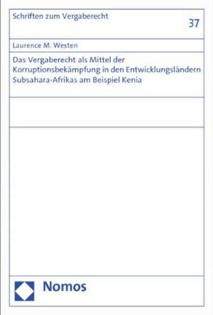 Das Vergaberecht ALS Mittel Der Korruptionsbekampfung in Den Entwicklungslandern Subsahara-Afrikas Am Beispiel Kenia: Sachaufklarung - Kontopfandung - Weitere Neuregelungen - Aktuelle Rechtsprechung de Laurence M. Westen