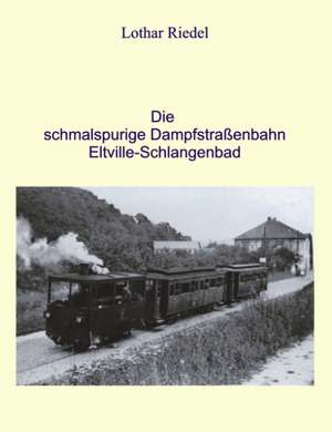 Die schmalspurige Dampfstraßenbahn Eltville-Schlangenbad de Lothar Riedel