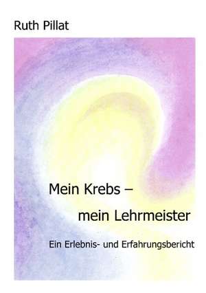 Mein Krebs - mein Lehrmeister de Ruth Pillat