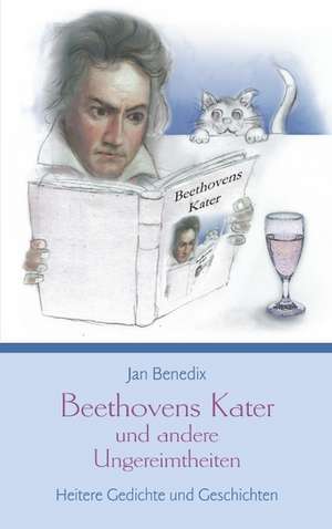 Beethovens Kater Und Andere Ungereimtheiten: The Immeasurable Equation. the Collected Poetry and Prose de Jan Benedix