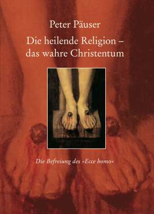 Die heilende Religion - das wahre Christentum de Peter Päuser