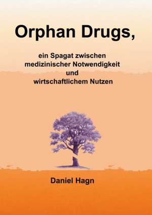 Orphan Drugs, ein Spagat zwischen medizinischer Notwendigkeit und wirtschaftlichem Nutzen de Daniel Hagn