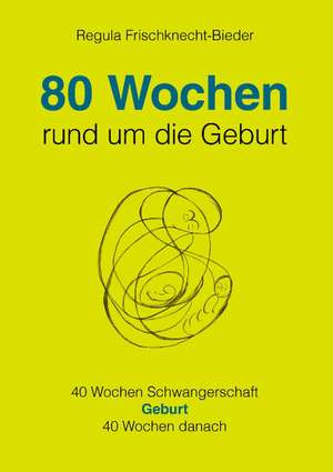 80 Wochen rund um die Geburt de Regula Frischknecht-Bieder