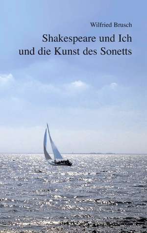 Shakespeare Und Ich Und Die Kunst Des Sonetts: The Collusion de Wilfried Brusch