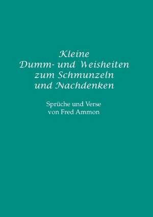 Kleine Dumm- Und Weisheiten Zum Schmunzeln Und Nachdenken: The Collusion de Fred Ammon