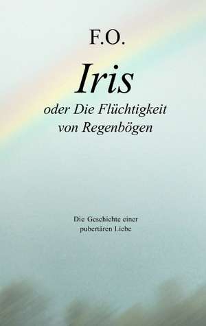 Iris oder die Flüchtigkeit von Regenbögen de Friedric Oskar Schäfer