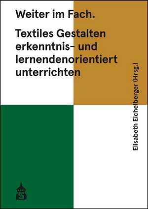 Weiter im Fach. Textiles Gestalten erkenntnis- und lernendenorientiert unterrichten de Elisabeth Eichelberger