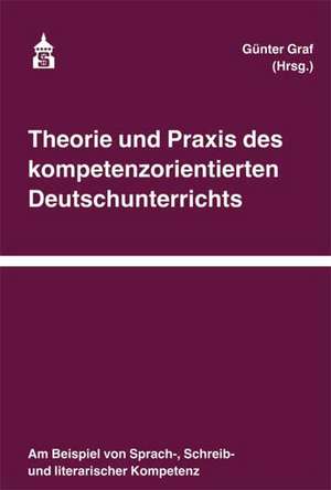 Theorie und Praxis des kompetenzorientierten Deutschunterrichts de Günter Graf