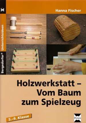 Holzwerkstatt - Vom Baum zum Spielzeug (5. bis 9. Klasse) de Hanna Fischer