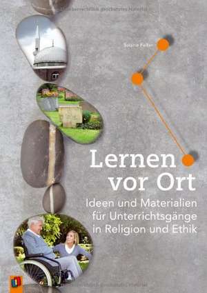 Lernen vor Ort. Ideen und Materialien für Unterrichtsgänge in Religion und Ethik de Sabine Falter