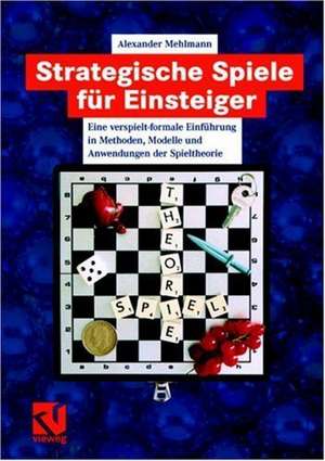 Strategische Spiele für Einsteiger: Eine verspielt-formale Einführung in Methoden, Modelle und Anwendungen der Spieltheorie de Alexander Mehlmann