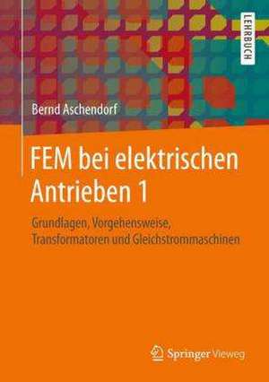 FEM bei elektrischen Antrieben 1: Grundlagen, Vorgehensweise, Transformatoren und Gleichstrommaschinen de Bernd Aschendorf