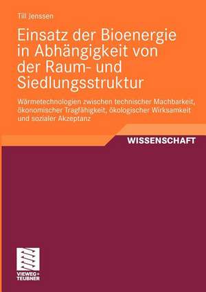 Einsatz der Bioenergie in Abhängigkeit von der Raum- und Siedlungsstruktur: Wärmetechnologien zwischen technischer Machbarkeit, ökonomischer Tragfähigkeit, ökologischer Wirksamkeit und sozialer Akzeptanz de Till Jenssen