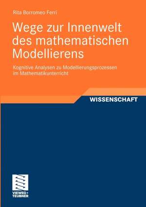 Wege zur Innenwelt des mathematischen Modellierens: Kognitive Analysen zu Modellierungsprozessen im Mathematikunterricht de Rita Borromeo Ferri