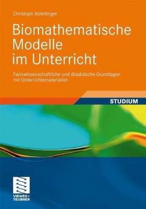 Biomathematische Modelle im Unterricht: Fachwissenschaftliche und didaktische Grundlagen mit Unterrichtsmaterialien de Christoph Ableitinger