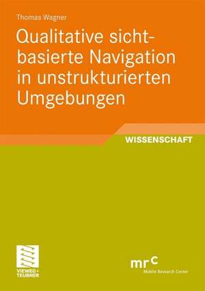 Qualitative sichtbasierte Navigation in unstrukturierten Umgebungen de Thomas Wagner