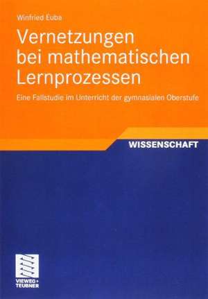 Vernetzungen bei mathematischen Lernprozessen: Eine Fallstudie im Unterricht der gymnasialen Oberstufe de Winfried Euba