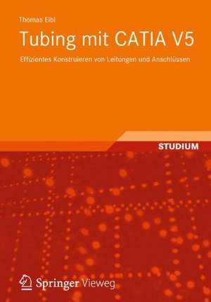 Tubing mit CATIA V5: Effizientes Konstruieren von Leitungen und Anschlüssen de Thomas Eibl