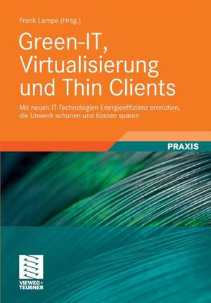 Green-IT, Virtualisierung und Thin Clients: Mit neuen IT-Technologien Energieeffizienz erreichen, die Umwelt schonen und Kosten sparen de Frank Lampe