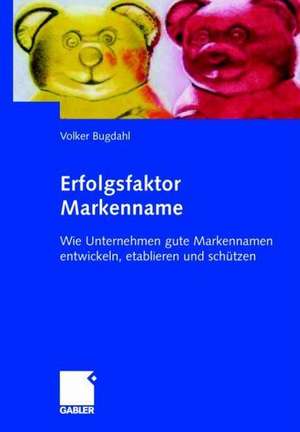 Erfolgsfaktor Markenname: Wie Unternehmen gute Markennamen entwickeln, etablieren und schützen de Volker Bugdahl