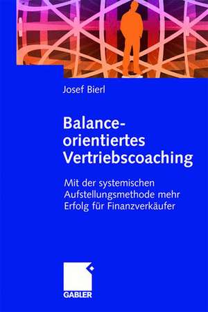 Balance-orientiertes Vertriebscoaching: Mit der systemischen Aufstellungsmethode mehr Erfolg für Finanzverkäufer de Josef Bierl