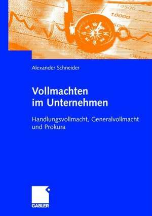 Vollmachten im Unternehmen: Handlungsvollmacht, Generalvollmacht und Prokura de Alexander Schneider