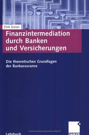 Finanzintermediation durch Banken und Versicherungen: Die theoretischen Grundlagen der Bankassurance de Dirk Kaiser