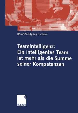 TeamIntelligenz: Ein intelligentes Team ist mehr als die Summe seiner Kompetenzen de Bernd Wolfgang Lubbers