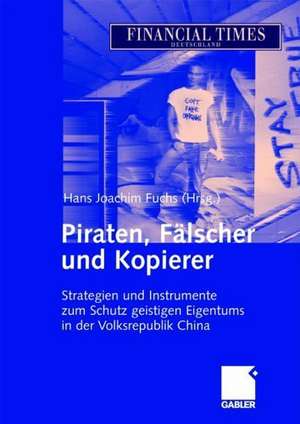 Piraten, Fälscher und Kopierer: Strategien und Instrumente zum Schutz geistigen Eigentums in der Volksrepublik China de Hans Joachim Fuchs