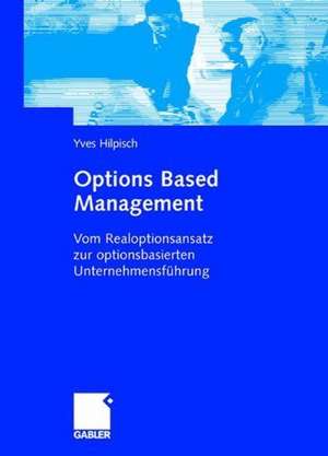 Options Based Management: Vom Realoptionsansatz zur optionsbasierten Unternehmensführung de Yves Hilpisch