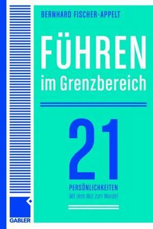 Führen im Grenzbereich: 21 Persönlichkeiten über große Herausforderungen und den Mut zum Wandel de Bernhard Fischer-Appelt