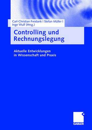 Controlling und Rechnungslegung: Aktuelle Entwicklungen in Wissenschaft und Praxis de Carl-Christian Freidank