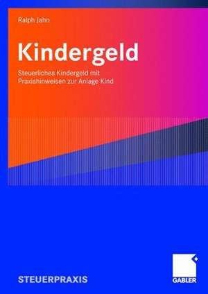 Kindergeld: Steuerliches Kindergeld mit Praxishinweisen zur Anlage Kind de Ralph Jahn