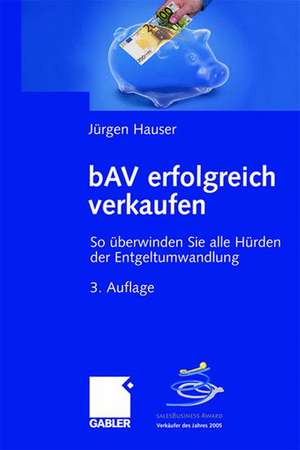 bAV erfolgreich verkaufen: So überwinden Sie alle Hürden der Entgeltumwandlung de Jürgen Hauser