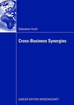 Cross-Business Synergies: A Typology of Cross-Business Synergies and a Mid-range Theory of Continuous Growth Synergy Realization de Sebastian Knoll