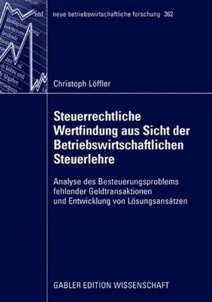 Steuerrechtliche Wertfindung aus Sicht der Betriebswirtschaftlichen Steuerlehre: Analyse des Besteuerungsproblems fehlender Geldtransaktionen und Entwicklung von Lösungsansätzen de Christoph Löffler