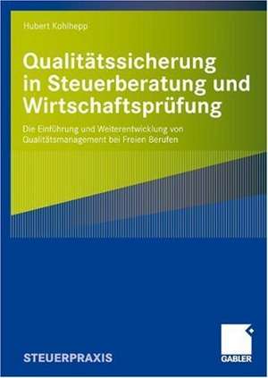 Qualitätssicherung in Steuerberatung und Wirtschaftsprüfung: Die Einführung und Weiterentwicklung von Qualitätsmanagement bei Freien Berufen de Hubert Kohlhepp