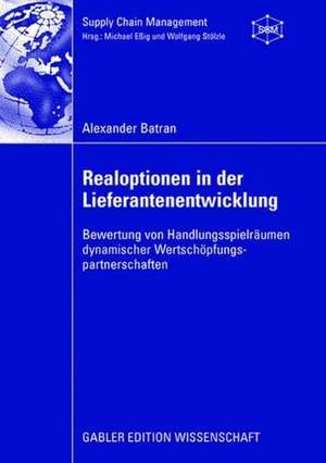 Realoptionen in der Lieferantenentwicklung: Bewertung von Handlungsspielräumen dynamischer Wertschöpfungspartnerschaften de Alexander Batran