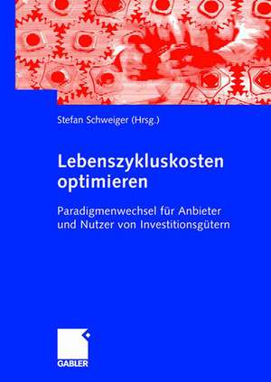 Lebenszykluskosten optimieren: Paradigmenwechsel für Anbieter und Nutzer von Investitionsgütern de Stefan Schweiger