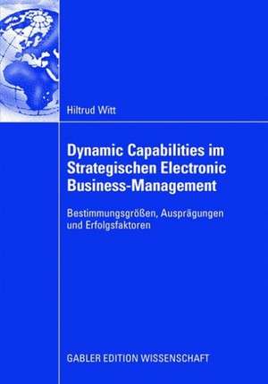 Dynamic Capabilities im Strategischen Electronic Business-Management: Bestimmungsgrößen, Ausprägungen und Erfolgsfaktoren de Hiltrud Witt