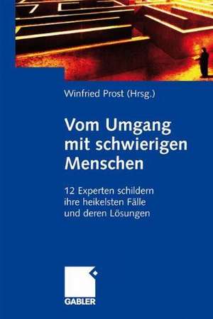 Vom Umgang mit schwierigen Menschen: 12 Experten schildern ihre heikelsten Fälle und deren Lösungen de Winfried Prost