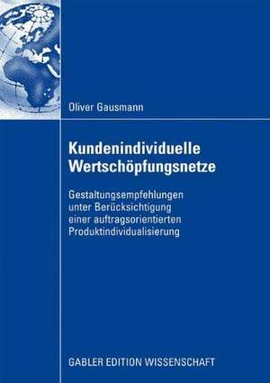 Kundenindividuelle Wertschöpfungsnetze: Gestaltungsempfehlungen unter Berücksichtigung einer auftragsorientierten Produktindividualisierung de Oliver Gausmann