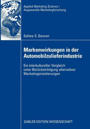 Markenwirkungen in der Automobilzulieferindustrie: Ein interkultureller Vergleich unter Berücksichtigung alternativer Marketingorientierungen de Salima S. Douven